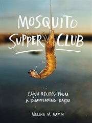 Mosquito Supper Club : Cajun recipes from a disappearing Bayou cover image