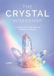 The Crystal Workshop : A Journey into the Healing Power of Crystals cover image