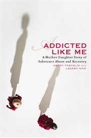 Addicted Like Me : A Mother-Daughter Story of Substance Abuse and Recovery cover image