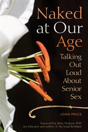 Naked at Our Age : Talking Out Loud About Senior Sex cover image