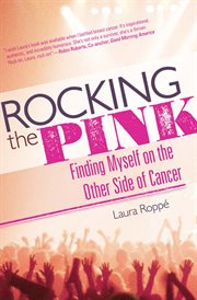 Rocking the Pink : Finding Myself on the Other Side of Cancer cover image