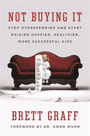 Not Buying It : Stop Overspending and Start Raising Happier, Healthier, More Successful Kids cover image