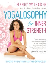 Yogalosophy for Inner Strength : 12 Weeks to Heal Your Heart and Embrace Joy cover image