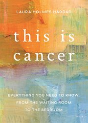 This is Cancer : Everything You Need to Know, from the Waiting Room to the Bedroom cover image