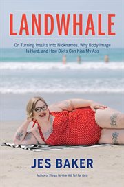 Landwhale : On Turning Insults Into Nicknames, Why Body Image Is Hard, and How Diets Can Kiss My Ass cover image