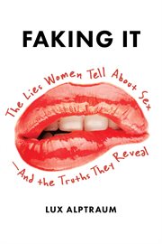 Faking It : The Lies Women Tell about Sex--And the Truths They Reveal cover image