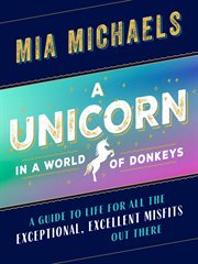 A Unicorn in a World of Donkeys : A Guide to Life for All the Exceptional, Excellent Misfits Out There cover image