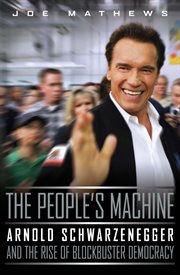 The People's Machine : Arnold Schwarzenegger and the Rise of Blockbuster Democracy cover image