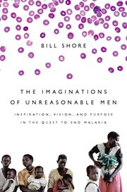 The Imaginations of Unreasonable Men : Inspiration, Vision, and Purpose in the Quest to End Malaria cover image