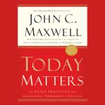 Today matters : 12 daily practices to guarantee tomorrow's success cover image