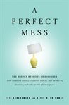 A perfect mess: the hidden benefits of disorder : how crammed closets, cluttered offices, and on-the-fly planning make the world a better place cover image