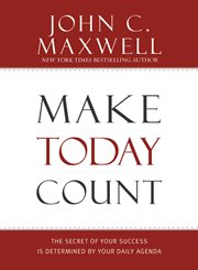 Make Today Count : The Secret of Your Success Is Determined by Your Daily Agenda cover image