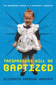 Trespassers Will Be Baptized : The Unordained Memoir of a Preacher's Daughter cover image