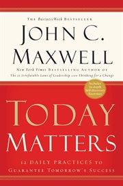 Today Matters : 12 Daily Practices to Guarantee Tomorrow's Success cover image