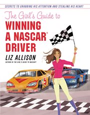 The Girl's Guide to Winning a NASCAR(R) Driver : Secrets to Grabbing His Attention and Stealing His Heart cover image
