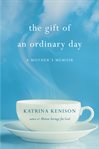 The gift of an ordinary day : a mother's memoir cover image