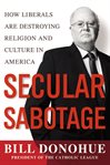 Secular sabotage : how liberals are destroying religion and culture in America cover image