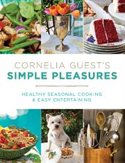 Cornelia Guest's Simple Pleasures : Healthy Seasonal Cooking and Easy Entertaining cover image