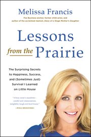 Lessons from the Prairie : The Surprising Secrets to Happiness, Success, and (Sometimes Just) Survival I Learned on America's F cover image