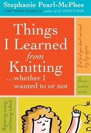 Things I learned from knitting-- whether I wanted to or not cover image
