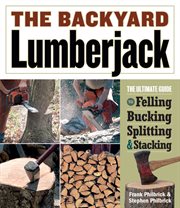 The backyard lumberjack : the ultimate guide to felling, bucking, splitting & stacking cover image