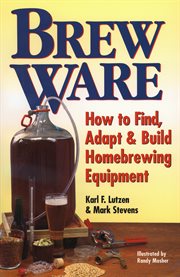 Brew ware : how to find, adapt & build homebrewing equipment cover image