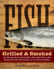 Fish grilled & smoked : 150 recipes for cooking rich, flavorful fish on the backyard grill, streamside, or in a home smoker cover image