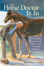 The horse doctor is in : a Kentucky veterinarian's advice and wisdom on horse health care cover image