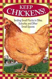 Keep chickens! : tending small flocks in cities, suburbs, and other small spaces cover image