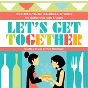 Let's Get Together : Simple Recipes for Gatherings With Friends cover image