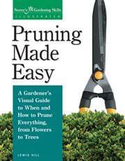 Pruning Made Easy : a Gardener's Visual Guide to When and How to Prune Everything, from Flowers to Trees cover image