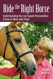 Ride the right horse : understanding the core equine personalities & how to work with them cover image