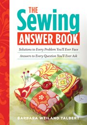 The sewing answer book : solutions to every problem you'll ever face, answers to every question you'll ever ask cover image