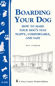 Boarding your dog : how to make your dog's stay happy, comfortable, and safe cover image