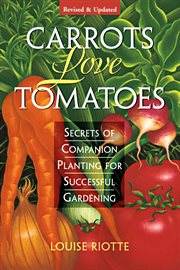 Carrots love tomatoes : secrets of companion planting for successful gardening cover image