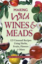 Making Wild Wines and Meads : 125 Unusual Recipes Using Herbs, Fruits, Flowers and More cover image