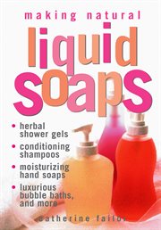 Making natural liquid soaps : herbal shower gels, conditioning shampoos, moisturizing hand soaps, luxurious bubble baths, and more-- cover image