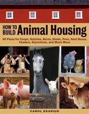 How to build animal housing : 60 plans for coops, hutches, barns, sheds, pens, nest boxes, feeders, stanchions, and much more cover image