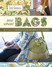 Sew what! bags : 18 pattern-free projects you can customize to fit your needs cover image