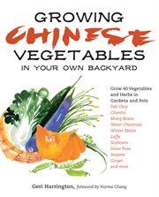 Growing Chinese vegetables in your own backyard : grow 40 vegetables and herbs in gardens and pots cover image
