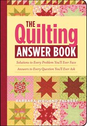 The quilting answer book : solutions to every problem you'll ever face, answers to every question you'll ever ask cover image