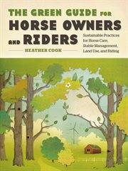 The green guide for horse owners and riders : sustainable practices for horse care, stable management, land use, and riding cover image