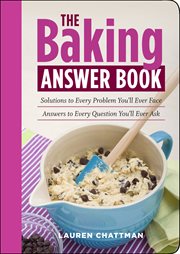 The baking answer book : solutions to every problem you'll ever face, answers to every question you'll ever ask cover image