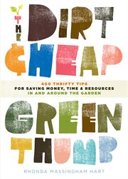 The dirt cheap green thumb : 400 thrifty tips for saving money, time, and resources as you garden cover image