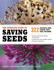The complete guide to saving seeds : 322 vegetables, herbs, flowers, fruits, trees, and shrubs cover image