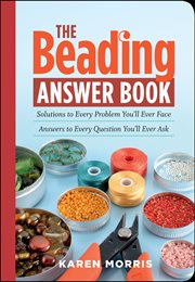 The Beading Answer Book : Solutions to Every Problem You'll Ever Face; Answers to Every Question You'll Ever Ask cover image