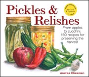 Pickles & relishes : 150 recipes from apples to zucchini cover image