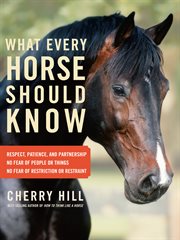 What every horse should know : respect, patience, and partnership, no fear of people or things, no fear of restriction or restraint cover image