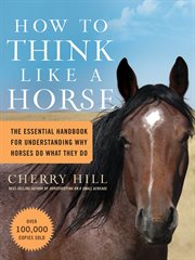 How to think like a horse : the essential handbook for understanding why horses do what they do cover image