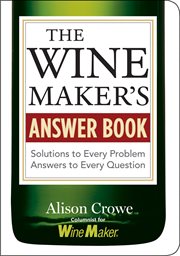 The Wine maker's answer book : solutions to every problem, answers to every question cover image